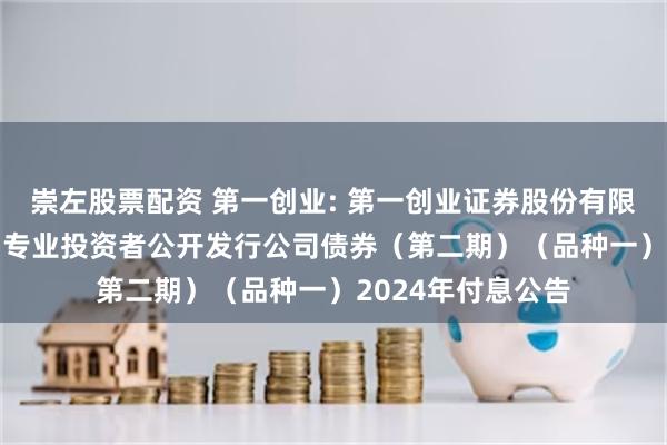 崇左股票配资 第一创业: 第一创业证券股份有限公司2022年面向专业投资者公开发行公司债券(第二期)(品种一)2024年付息公告