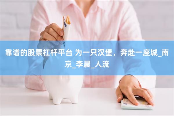 靠谱的股票杠杆平台 为一只汉堡，奔赴一座城_南京_李晨_人流