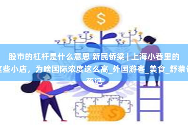股市的杠杆是什么意思 新民侨梁 | 上海小巷里的这些小店，为啥国际浓度这么高_外国游客_美食_舒蔡记