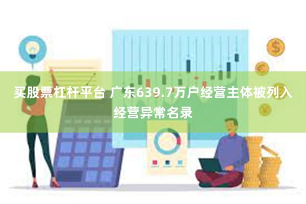 买股票杠杆平台 广东639.7万户经营主体被列入经营异常名录