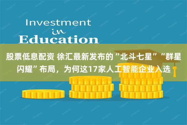 股票低息配资 徐汇最新发布的“北斗七星”“群星闪耀”布局，为何这17家人工智能企业入选