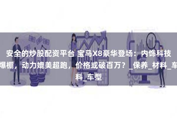 安全的炒股配资平台 宝马X8豪华登场：内饰科技感爆棚，动力媲美超跑，价格或破百万？_保养_材料_车型