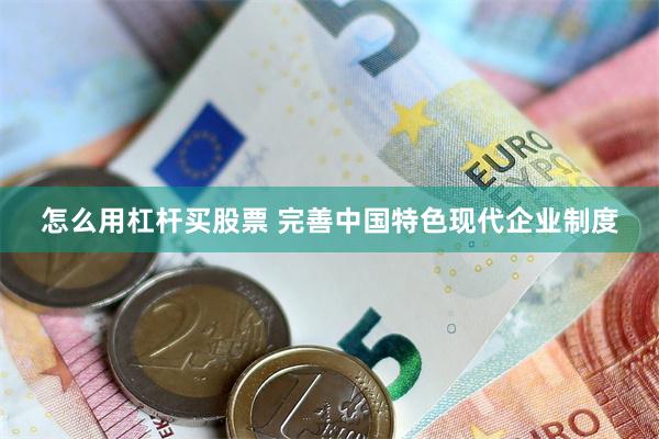 怎么用杠杆买股票 完善中国特色现代企业制度