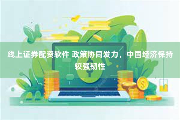 线上证券配资软件 政策协同发力，中国经济保持较强韧性