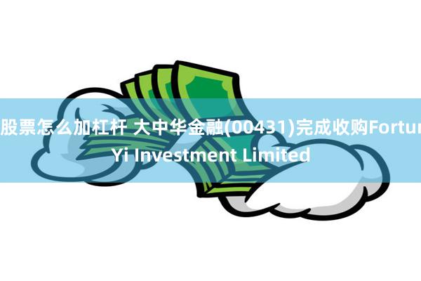 炒股票怎么加杠杆 大中华金融(00431)完成收购FortuneYi Investment Limited