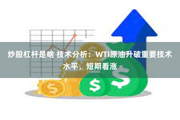 炒股杠杆是啥 技术分析：WTI原油升破重要技术水平，短期看涨