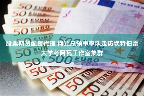 股票期货配资代理 何颖总领事率队走访坎特伯雷大学考阿瓦工作室集群