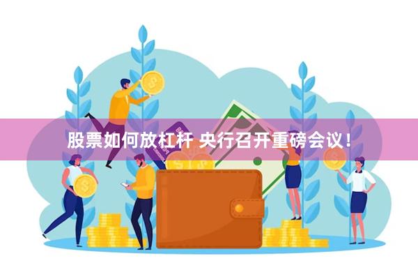 股票如何放杠杆 央行召开重磅会议！