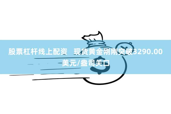 股票杠杆线上配资   现货黄金刚刚突破3290.00美元/盎司关口