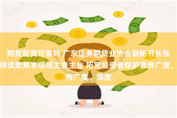 期货配资可靠吗 广东证券期货业协会副秘书长张健：持续聚焦本领域主责主业 拓宽投资者保护宣传广度、深度