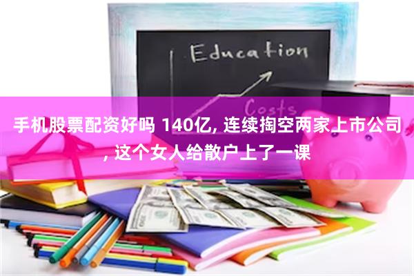 手机股票配资好吗 140亿, 连续掏空两家上市公司, 这个女人给散户上了一课
