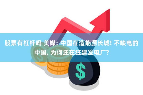 股票有杠杆吗 美媒: 中国在造能源长城! 不缺电的中国, 为何还在狂建发电厂?
