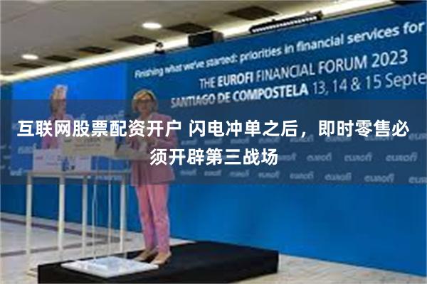 互联网股票配资开户 闪电冲单之后，即时零售必须开辟第三战场