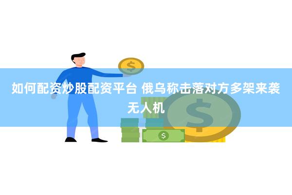 如何配资炒股配资平台 俄乌称击落对方多架来袭无人机