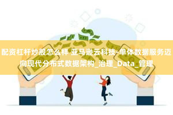 配资杠杆炒股怎么样 亚马逊云科技-单体数据服务迈向现代分布式数据架构_治理_Data_管理