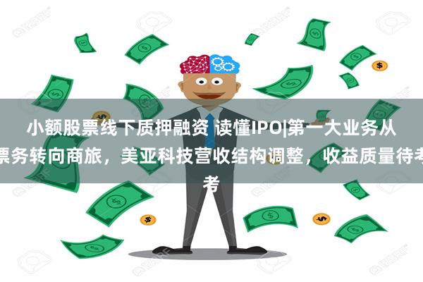 小额股票线下质押融资 读懂IPO|第一大业务从票务转向商旅，美亚科技营收结构调整，收益质量待考
