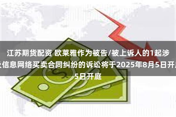 江苏期货配资 欧莱雅作为被告/被上诉人的1起涉及信息网络买卖合同纠纷的诉讼将于2025年8月5日开庭