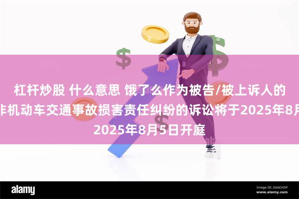 杠杆炒股 什么意思 饿了么作为被告/被上诉人的1起涉及非机动车交通事故损害责任纠纷的诉讼将于2025年8月5日开庭