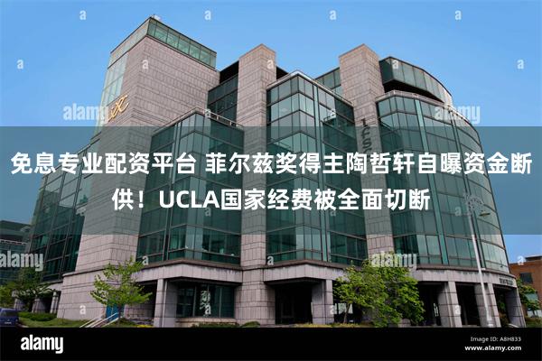 免息专业配资平台 菲尔兹奖得主陶哲轩自曝资金断供！UCLA国家经费被全面切断