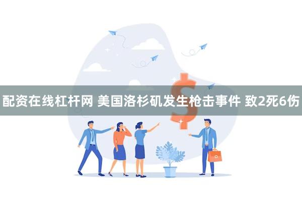 配资在线杠杆网 美国洛杉矶发生枪击事件 致2死6伤
