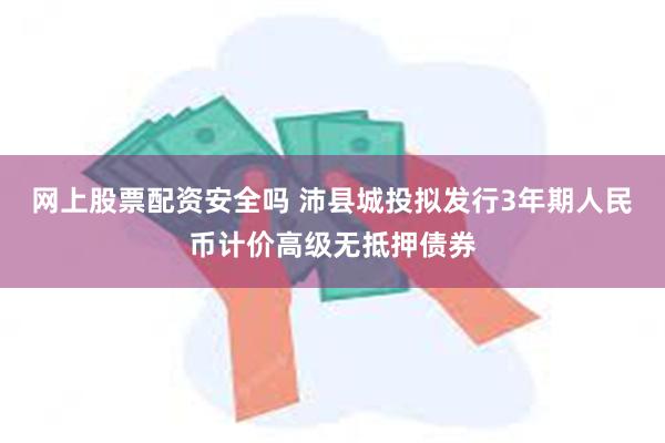 网上股票配资安全吗 沛县城投拟发行3年期人民币计价高级无抵押债券