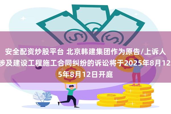 安全配资炒股平台 北京韩建集团作为原告/上诉人的1起涉及建设工程施工合同纠纷的诉讼将于2025年8月12日开庭