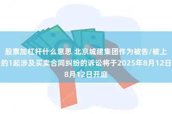 股票加杠杆什么意思 北京城建集团作为被告/被上诉人的1起涉及买卖合同纠纷的诉讼将于2025年8月12日开庭