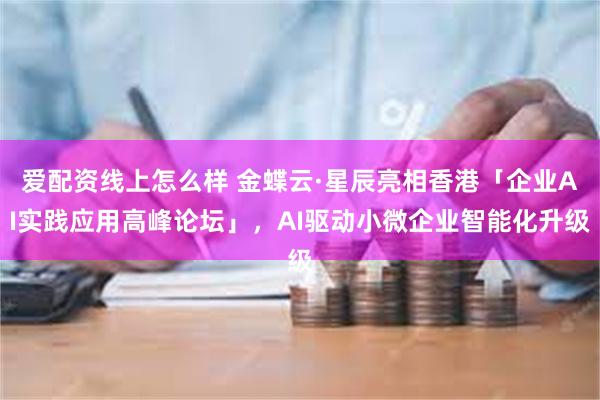爱配资线上怎么样 金蝶云·星辰亮相香港「企业AI实践应用高峰论坛」，AI驱动小微企业智能化升级