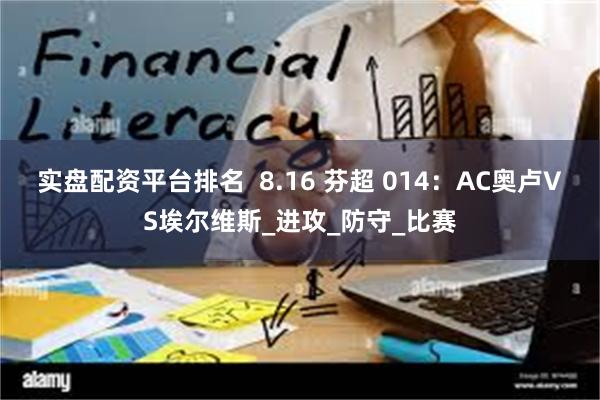 实盘配资平台排名  8.16 芬超 014：AC奥卢VS埃尔维斯_进攻_防守_比赛
