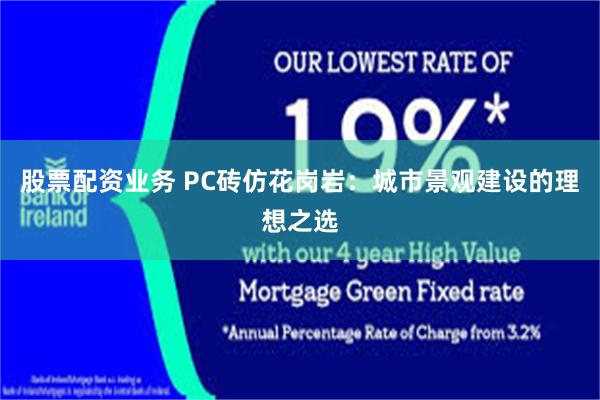 股票配资业务 PC砖仿花岗岩：城市景观建设的理想之选