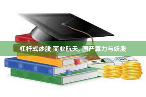 杠杆式炒股 商业航天, 国产算力与妖股