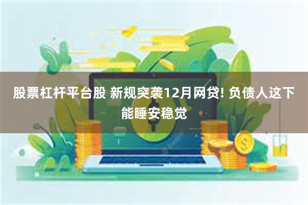 股票杠杆平台股 新规突袭12月网贷! 负债人这下能睡安稳觉