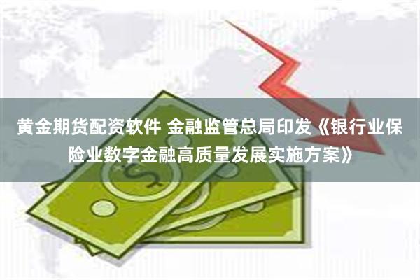 黄金期货配资软件 金融监管总局印发《银行业保险业数字金融高质量发展实施方案》