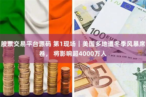 股票交易平台源码 第1现场｜美国多地遭冬季风暴席卷， 将影响超4000万人